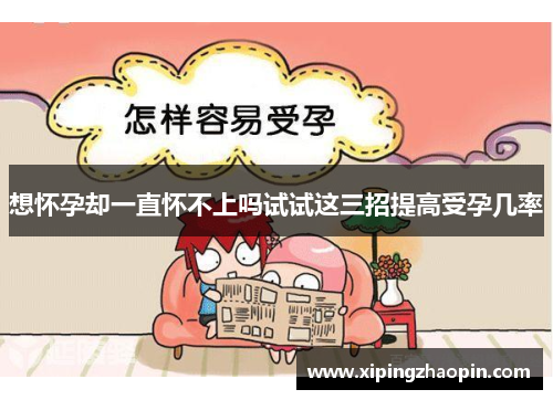 想怀孕却一直怀不上吗试试这三招提高受孕几率