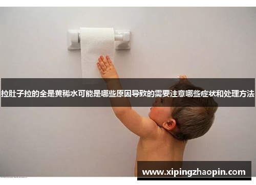 拉肚子拉的全是黄稀水可能是哪些原因导致的需要注意哪些症状和处理方法