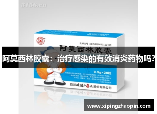 阿莫西林胶囊：治疗感染的有效消炎药物吗？