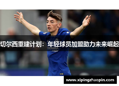 切尔西重建计划：年轻球员加盟助力未来崛起