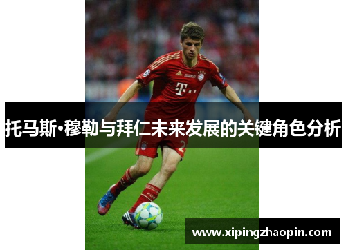 托马斯·穆勒与拜仁未来发展的关键角色分析